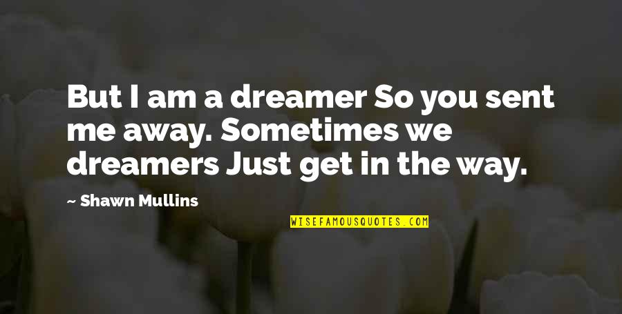 You Just Get Me Quotes By Shawn Mullins: But I am a dreamer So you sent