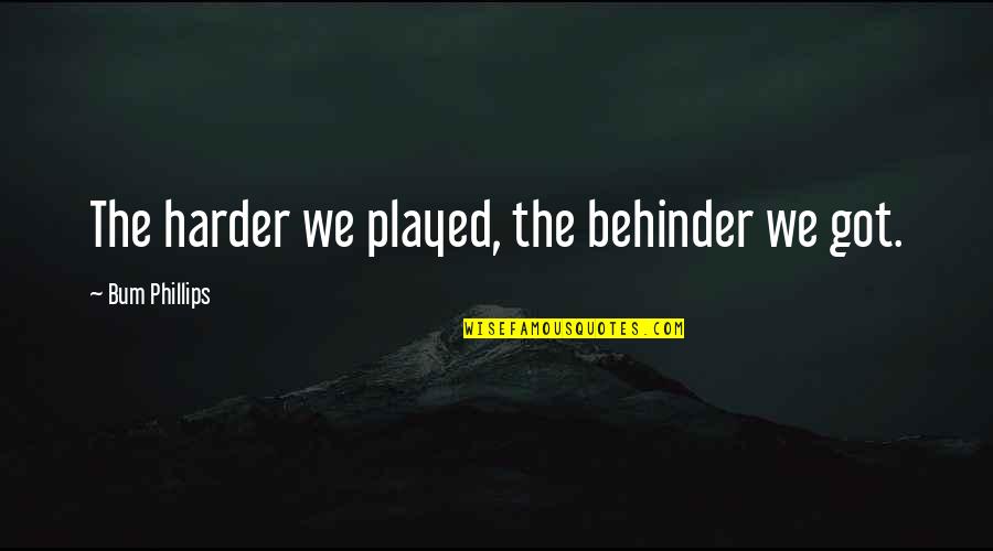 You Just Got Played Quotes By Bum Phillips: The harder we played, the behinder we got.
