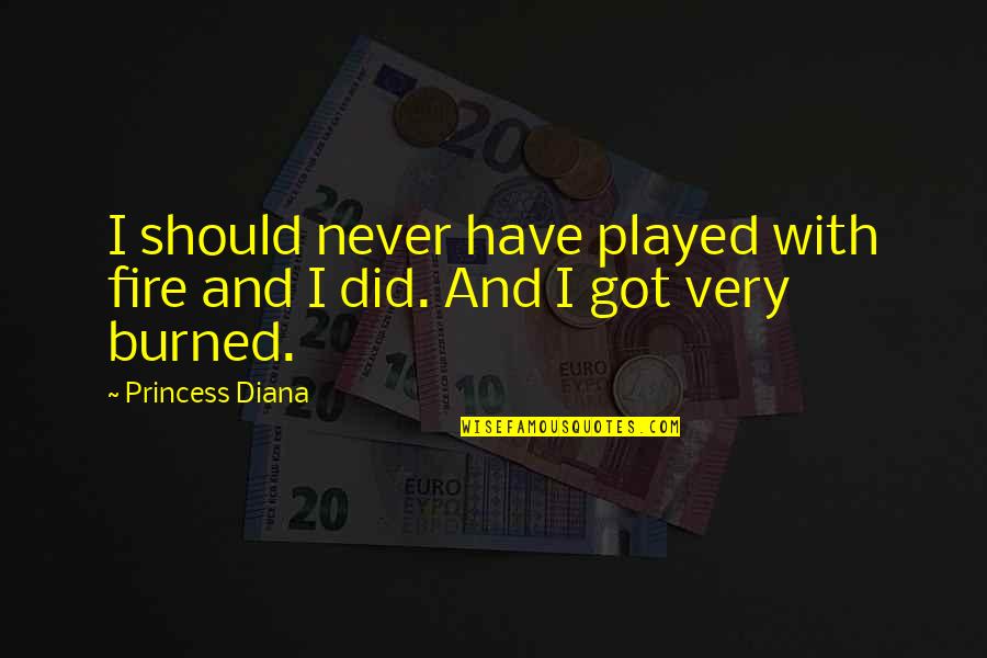 You Just Got Played Quotes By Princess Diana: I should never have played with fire and