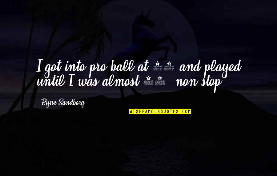 You Just Got Played Quotes By Ryne Sandberg: I got into pro ball at 18 and