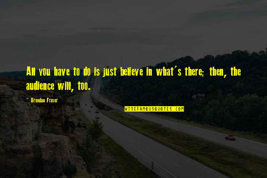 You Just Have To Believe Quotes By Brendan Fraser: All you have to do is just believe