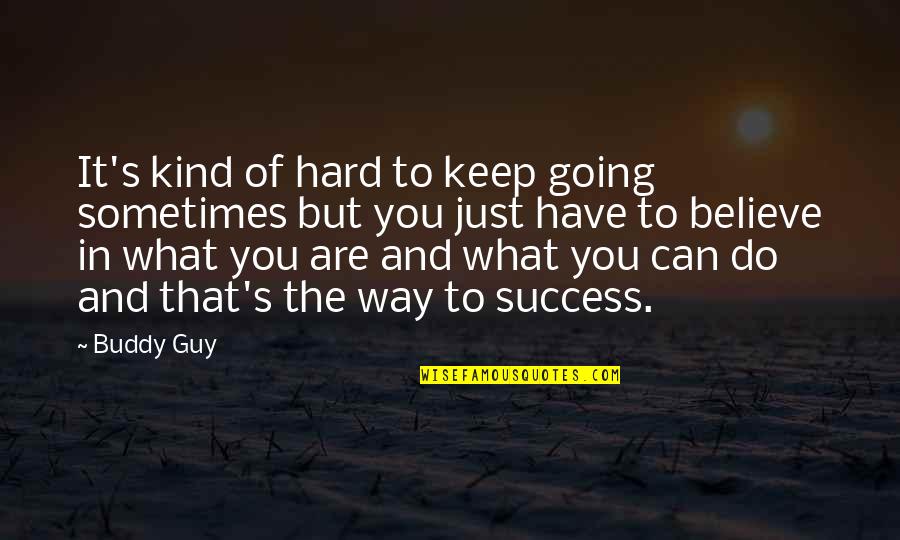 You Just Have To Believe Quotes By Buddy Guy: It's kind of hard to keep going sometimes