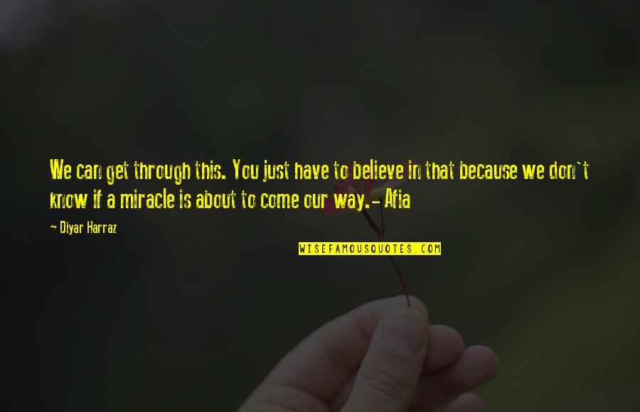 You Just Have To Believe Quotes By Diyar Harraz: We can get through this. You just have