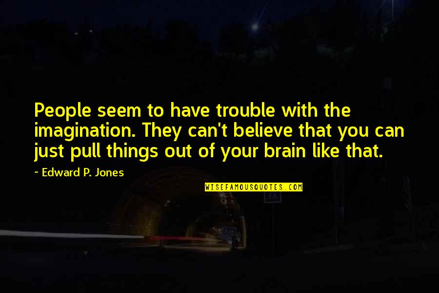 You Just Have To Believe Quotes By Edward P. Jones: People seem to have trouble with the imagination.