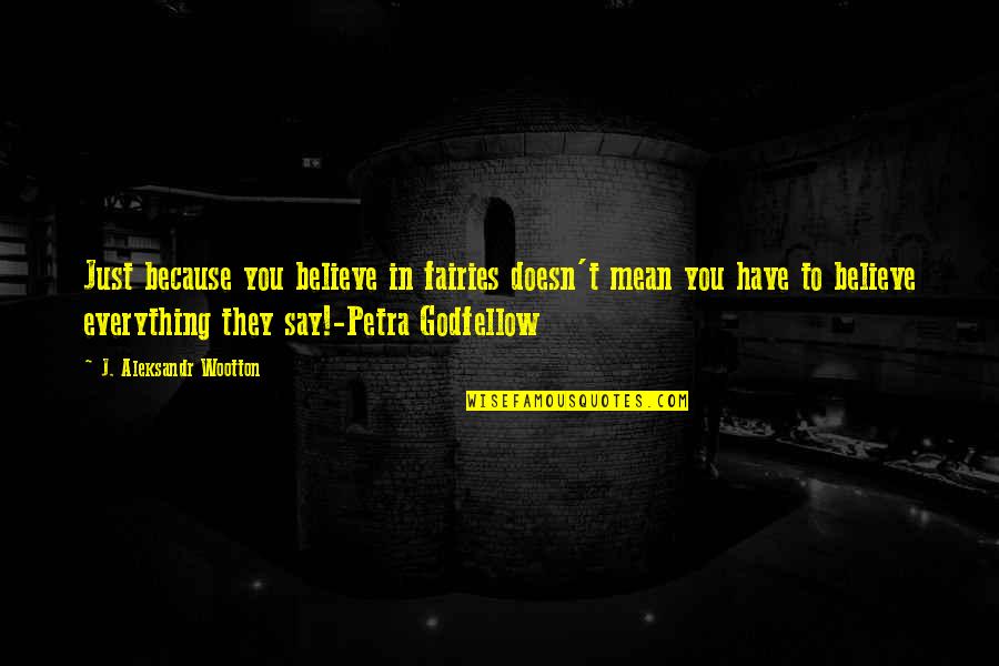 You Just Have To Believe Quotes By J. Aleksandr Wootton: Just because you believe in fairies doesn't mean