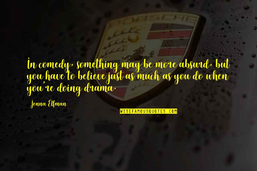 You Just Have To Believe Quotes By Jenna Elfman: In comedy, something may be more absurd, but