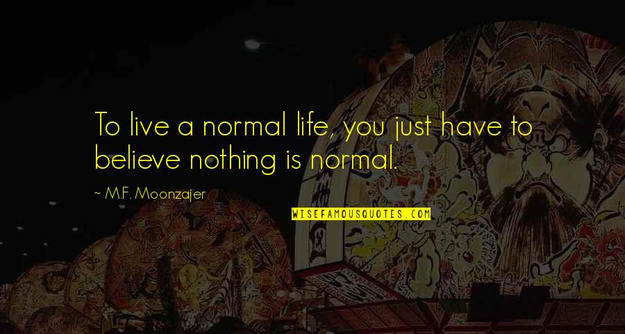 You Just Have To Believe Quotes By M.F. Moonzajer: To live a normal life, you just have
