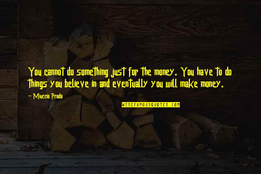 You Just Have To Believe Quotes By Miuccia Prada: You cannot do something just for the money.
