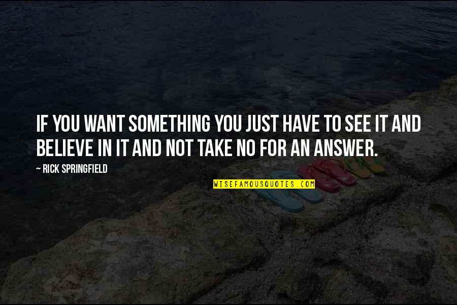 You Just Have To Believe Quotes By Rick Springfield: If you want something you just have to
