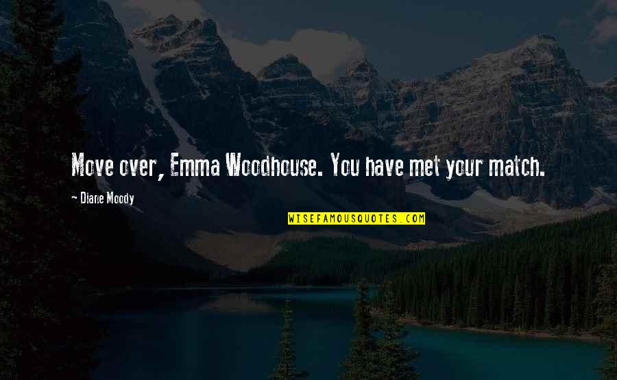 You Just Have To Move On Quotes By Diane Moody: Move over, Emma Woodhouse. You have met your You Just Have To Move On Quotes By Diane Moody: Move over, Emma Woodhouse. You have met your