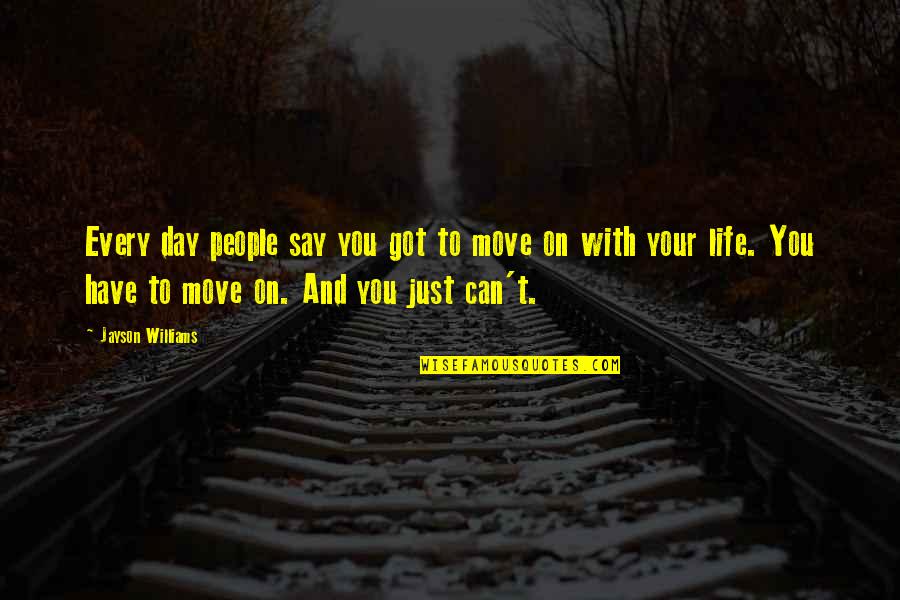 You Just Have To Move On Quotes By Jayson Williams: Every day people say you got to move You Just Have To Move On Quotes By Jayson Williams: Every day people say you got to move