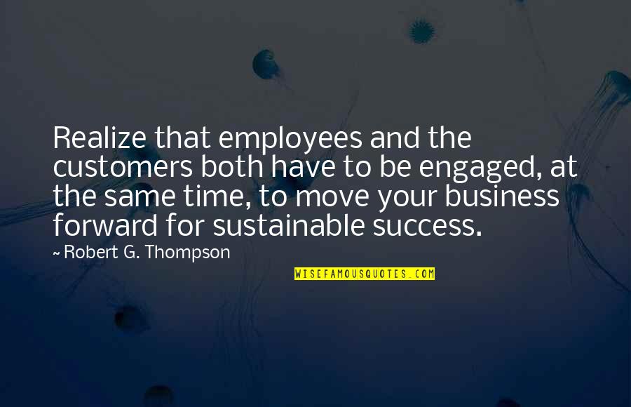 You Just Have To Move On Quotes By Robert G. Thompson: Realize that employees and the customers both have You Just Have To Move On Quotes By Robert G. Thompson: Realize that employees and the customers both have