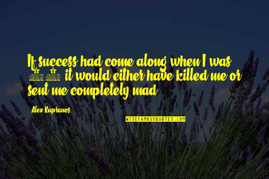 You Just Killed Me Quotes By Alex Kapranos: If success had come along when I was You Just Killed Me Quotes By Alex Kapranos: If success had come along when I was