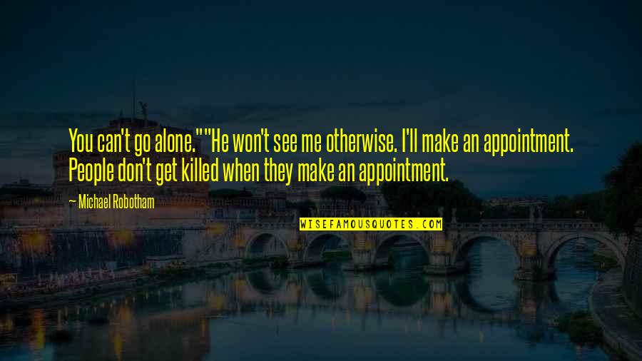 You Just Killed Me Quotes By Michael Robotham: You can't go alone.""He won't see me otherwise. You Just Killed Me Quotes By Michael Robotham: You can't go alone.""He won't see me otherwise.