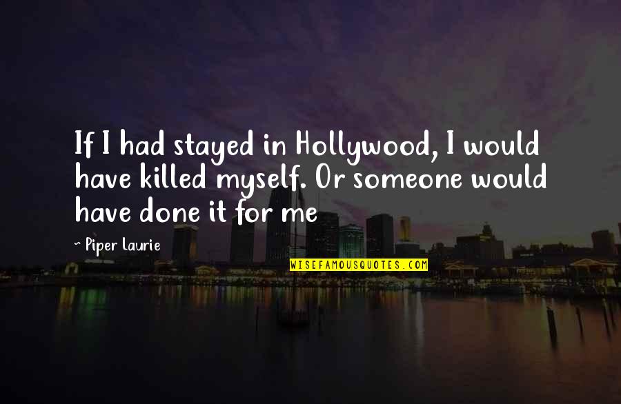 You Just Killed Me Quotes By Piper Laurie: If I had stayed in Hollywood, I would You Just Killed Me Quotes By Piper Laurie: If I had stayed in Hollywood, I would