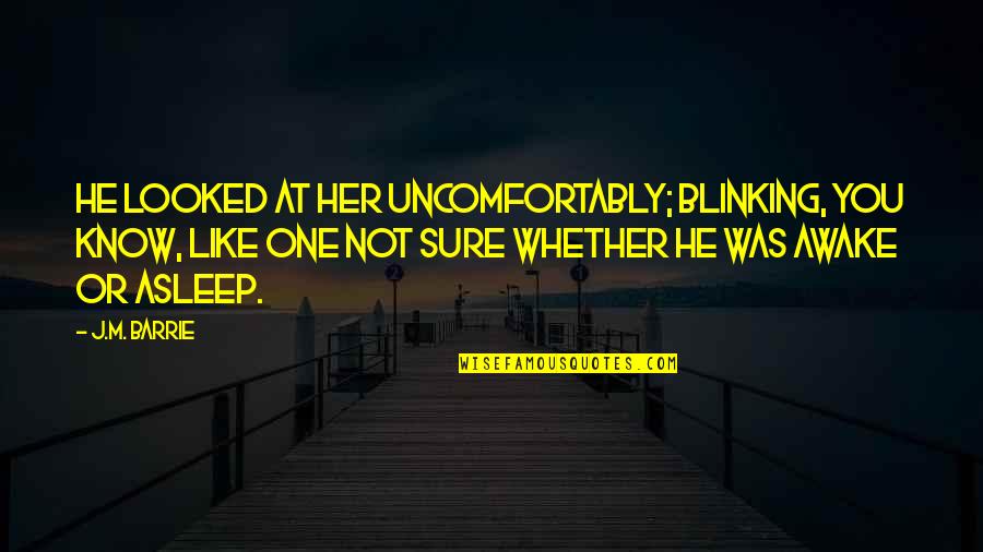 You Just Know He's The One Quotes By J.M. Barrie: He looked at her uncomfortably; blinking, you know, You Just Know He's The One Quotes By J.M. Barrie: He looked at her uncomfortably; blinking, you know,