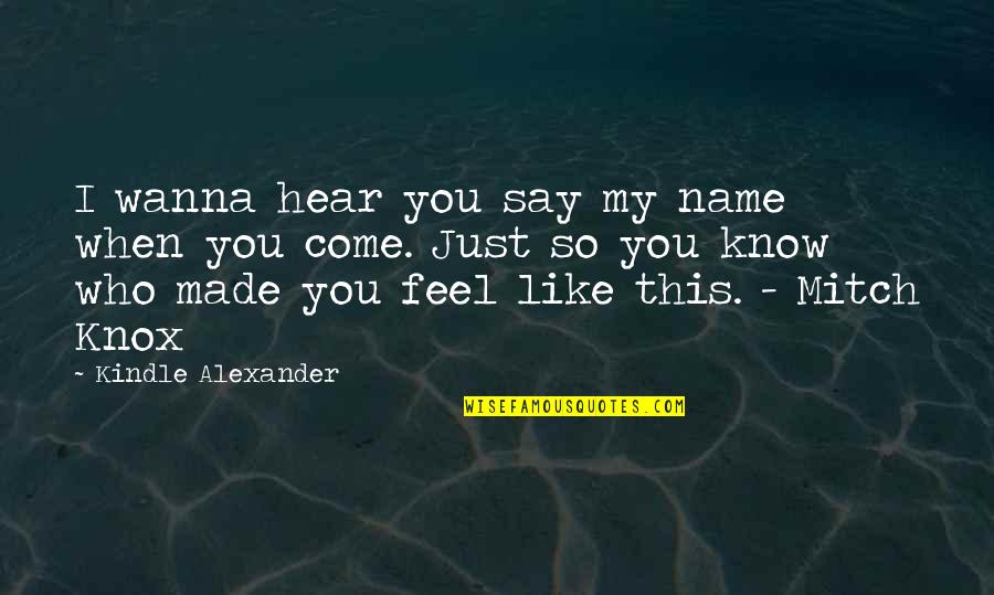 You Just Know My Name Quotes By Kindle Alexander: I wanna hear you say my name when