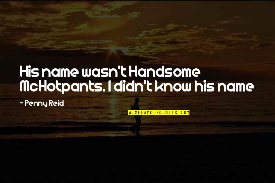 You Just Know My Name Quotes By Penny Reid: His name wasn't Handsome McHotpants. I didn't know