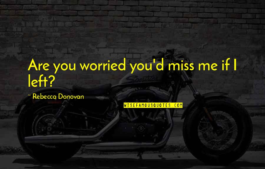 You Just Left And I Miss You Quotes By Rebecca Donovan: Are you worried you'd miss me if I
