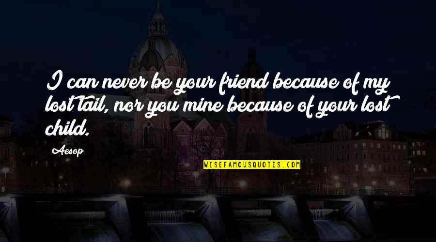 You Just Lost A Friend Quotes By Aesop: I can never be your friend because of You Just Lost A Friend Quotes By Aesop: I can never be your friend because of