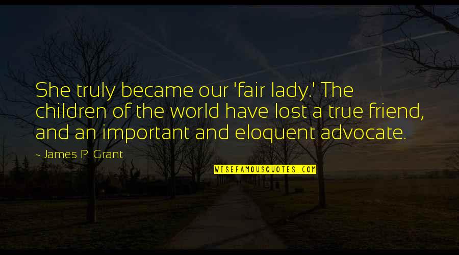 You Just Lost A Friend Quotes By James P. Grant: She truly became our 'fair lady.' The children You Just Lost A Friend Quotes By James P. Grant: She truly became our 'fair lady.' The children