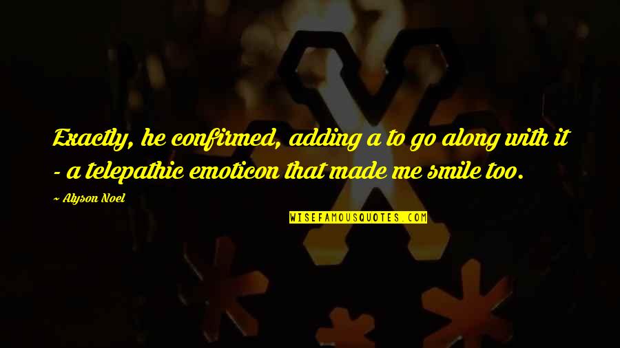 You Just Made Me Smile Quotes By Alyson Noel: Exactly, he confirmed, adding a to go along