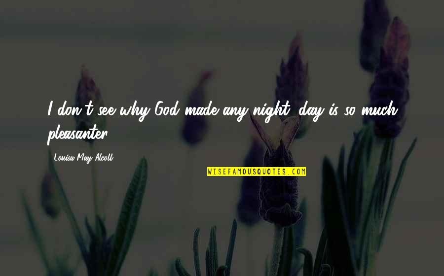 You Just Made My Day Quotes By Louisa May Alcott: I don't see why God made any night; You Just Made My Day Quotes By Louisa May Alcott: I don't see why God made any night;