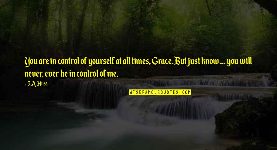 You Just Never Know Quotes By J.A. Huss: You are in control of yourself at all