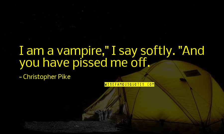 You Just Pissed Me Off Quotes By Christopher Pike: I am a vampire," I say softly. "And