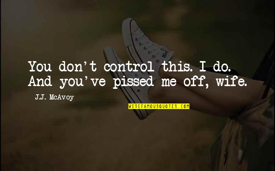 You Just Pissed Me Off Quotes By J.J. McAvoy: You don't control this. I do. And you've