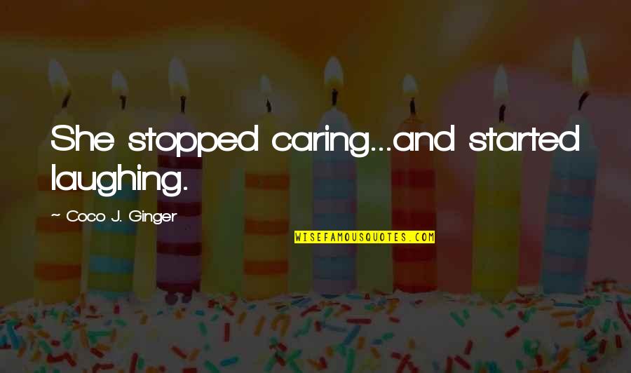 You Just Stopped Caring Quotes By Coco J. Ginger: She stopped caring...and started laughing.