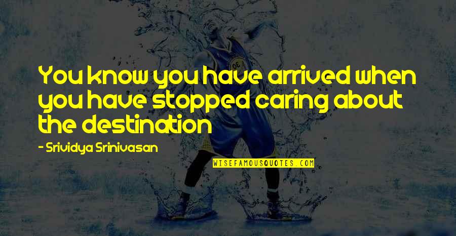 You Just Stopped Caring Quotes By Srividya Srinivasan: You know you have arrived when you have