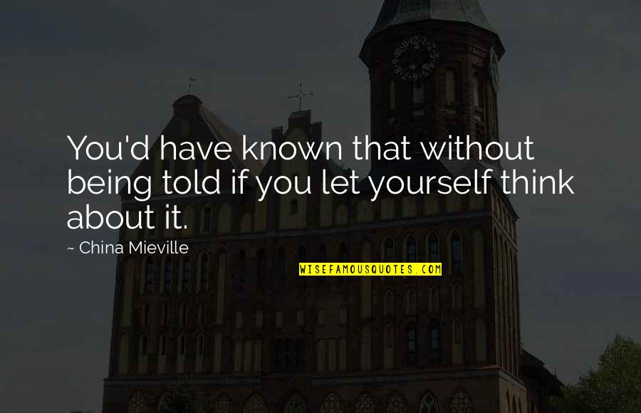You Just Think About Yourself Quotes By China Mieville: You'd have known that without being told if