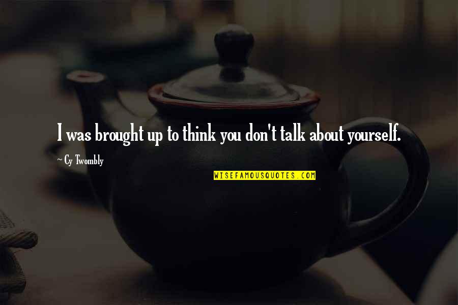 You Just Think About Yourself Quotes By Cy Twombly: I was brought up to think you don't