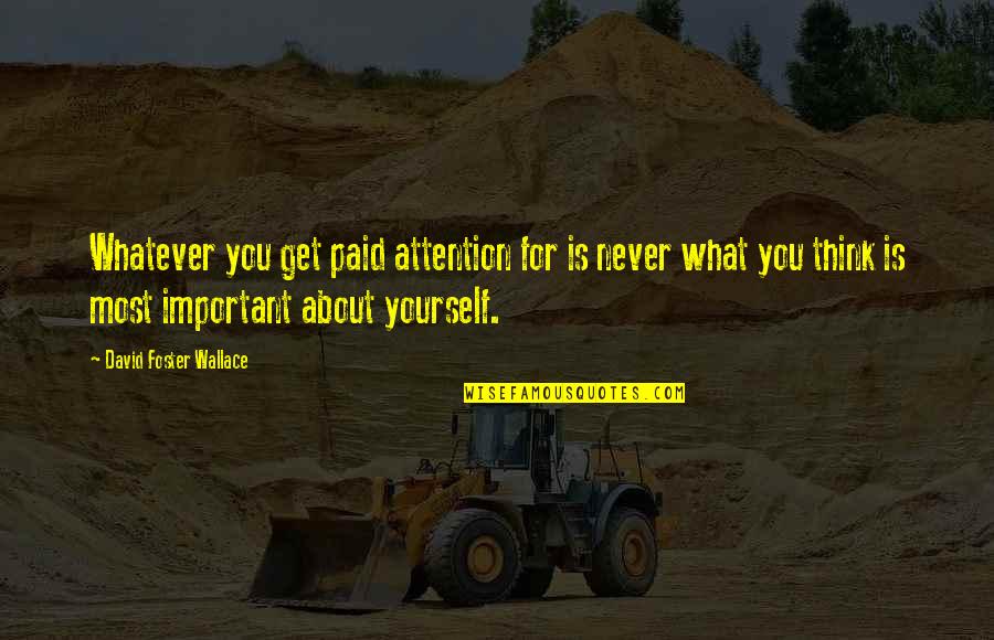 You Just Think About Yourself Quotes By David Foster Wallace: Whatever you get paid attention for is never