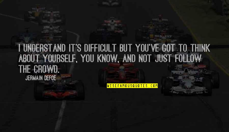 You Just Think About Yourself Quotes By Jermain Defoe: I understand it's difficult but you've got to