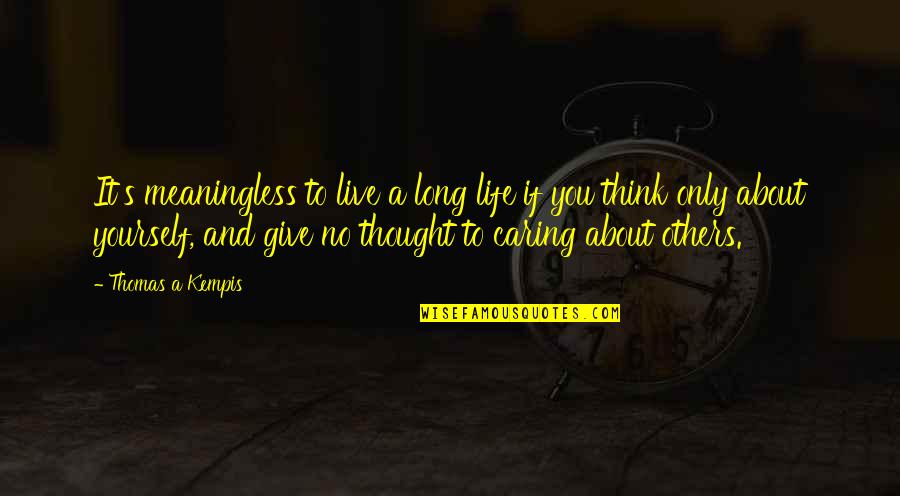 You Just Think About Yourself Quotes By Thomas A Kempis: It's meaningless to live a long life if