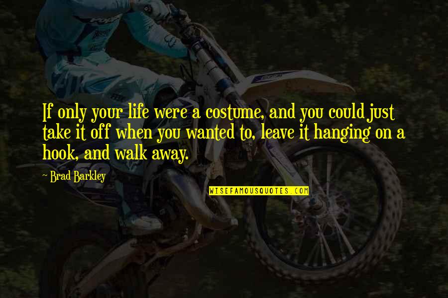 You Just Walk Away Quotes By Brad Barkley: If only your life were a costume, and
