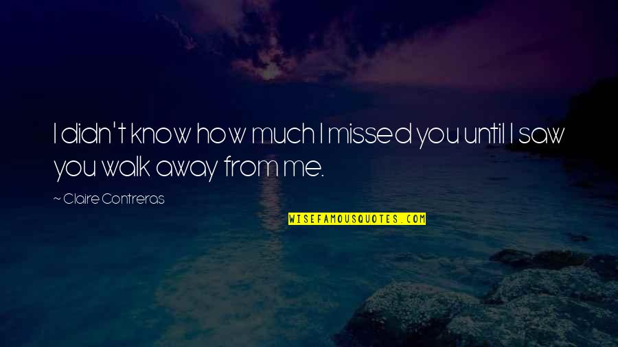 You Just Walk Away Quotes By Claire Contreras: I didn't know how much I missed you