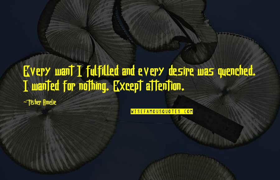 You Just Want Attention Quotes By Fisher Amelie: Every want I fulfilled and every desire was
