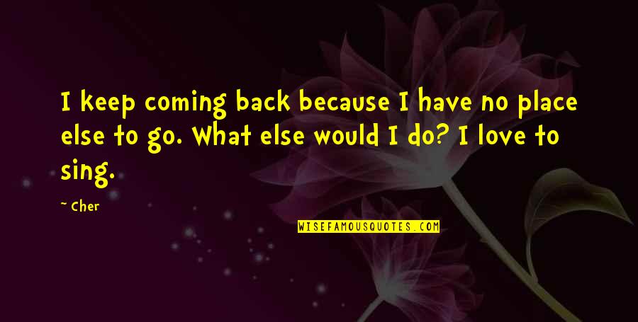 You Keep Coming Back Quotes By Cher: I keep coming back because I have no