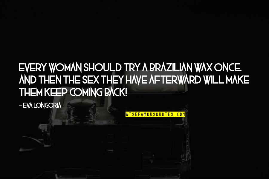 You Keep Coming Back Quotes By Eva Longoria: Every woman should try a Brazilian wax once. You Keep Coming Back Quotes By Eva Longoria: Every woman should try a Brazilian wax once.