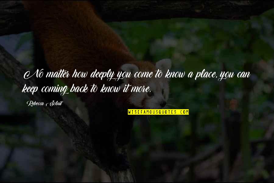 You Keep Coming Back Quotes By Rebecca Solnit: No matter how deeply you come to know You Keep Coming Back Quotes By Rebecca Solnit: No matter how deeply you come to know