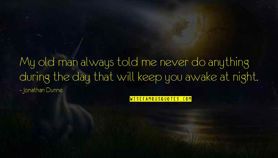 You Keep Me Awake Quotes By Jonathan Dunne: My old man always told me never do You Keep Me Awake Quotes By Jonathan Dunne: My old man always told me never do
