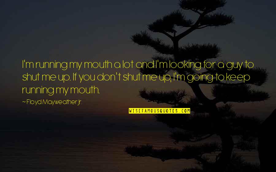 You Keep Me Going Quotes By Floyd Mayweather Jr.: I'm running my mouth a lot and I'm