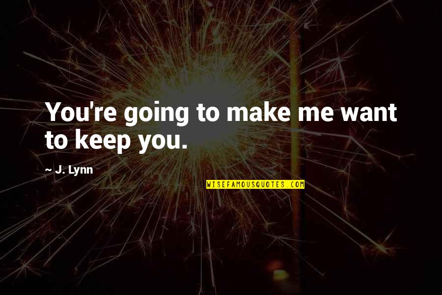 You Keep Me Going Quotes By J. Lynn: You're going to make me want to keep