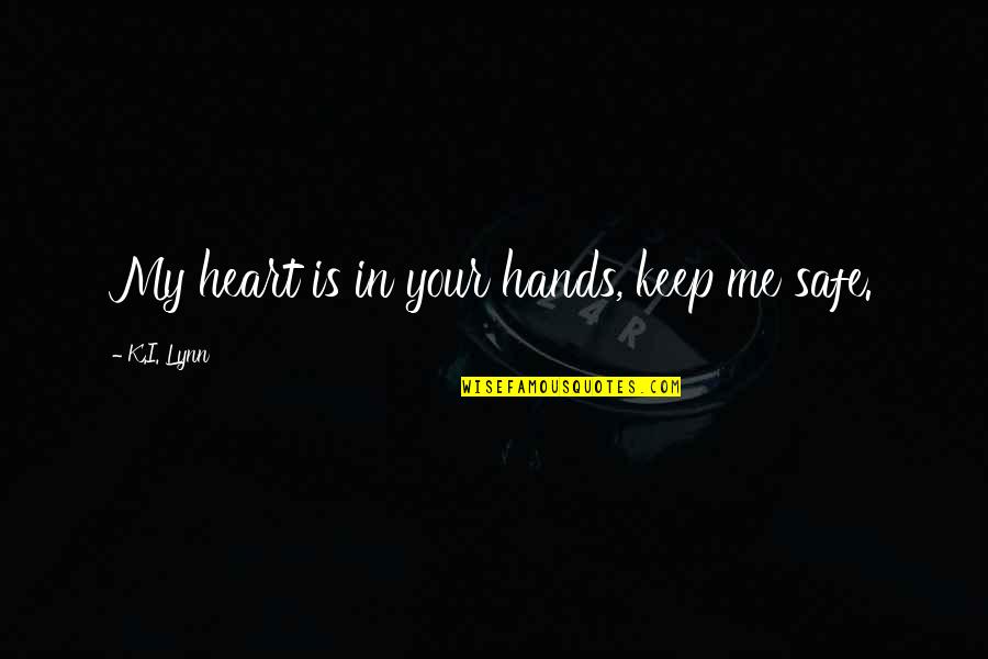 You Keep Me Safe Quotes By K.I. Lynn: My heart is in your hands, keep me