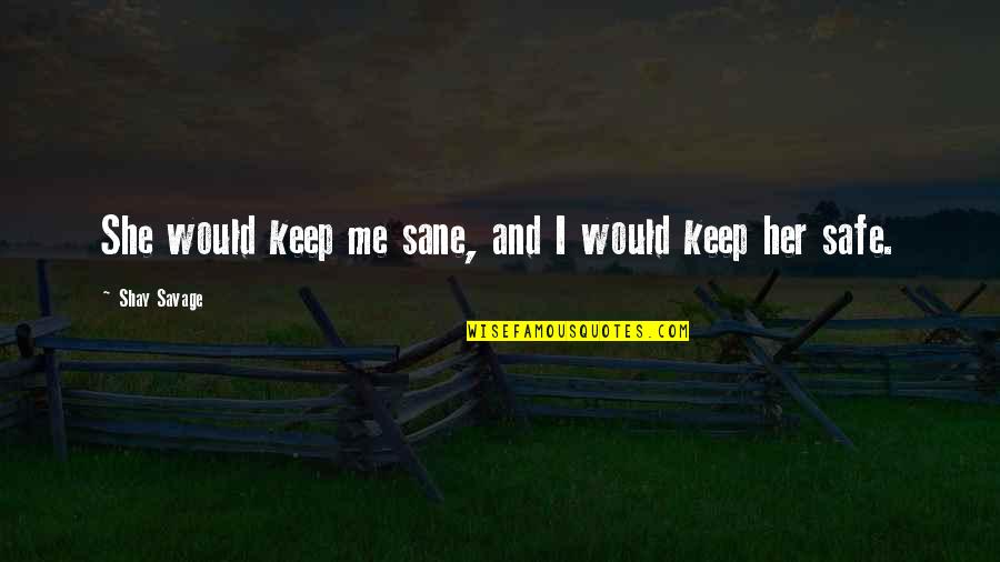 You Keep Me Safe Quotes By Shay Savage: She would keep me sane, and I would