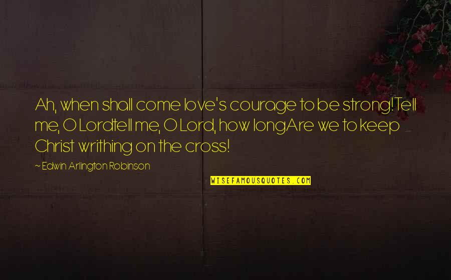 You Keep Me Strong Quotes By Edwin Arlington Robinson: Ah, when shall come love's courage to be