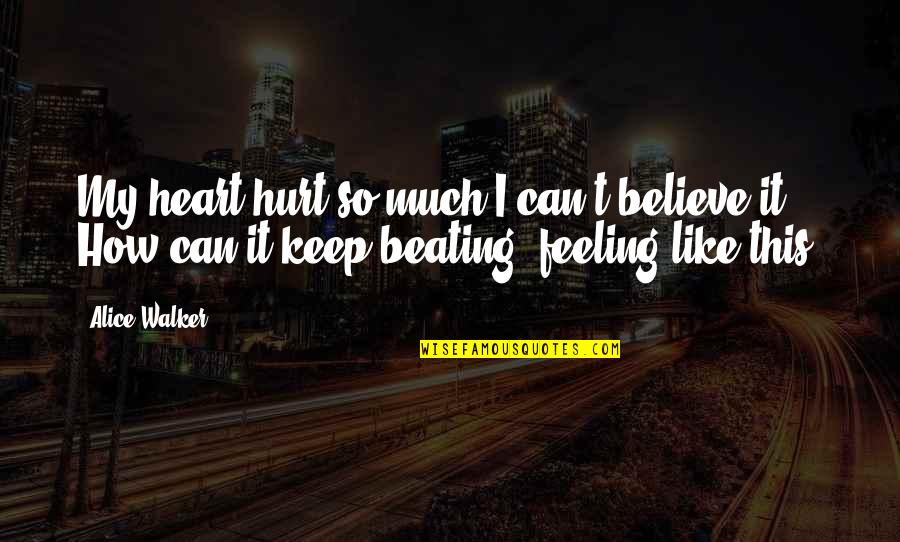 You Keep My Heart Beating Quotes By Alice Walker: My heart hurt so much I can't believe